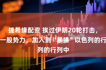 捷希缘配资 挨过伊朗20轮打击，又有一股势力，加入到“暴揍”以色列的行列中