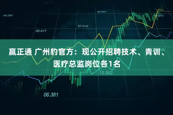 赢正通 广州豹官方：现公开招聘技术、青训、医疗总监岗位各1名