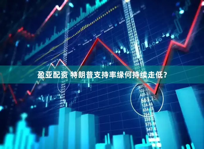 盈亚配资 特朗普支持率缘何持续走低？