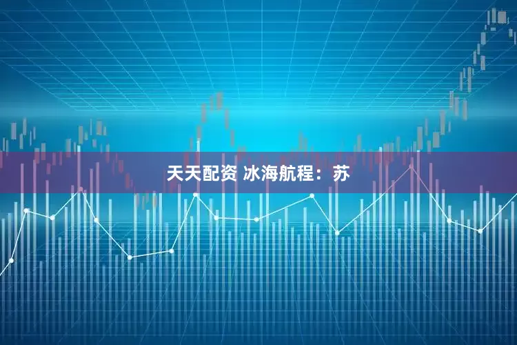 天天配资 冰海航程：苏