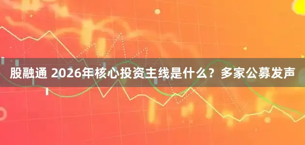 股融通 2026年核心投资主线是什么？多家公募发声