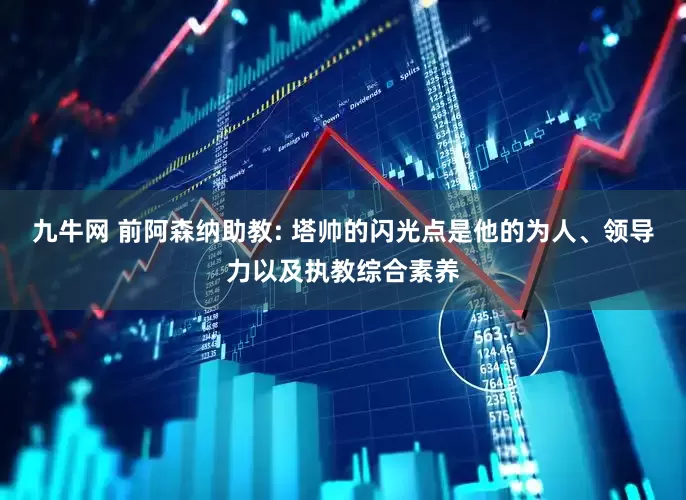九牛网 前阿森纳助教: 塔帅的闪光点是他的为人、领导力以及执教综合素养